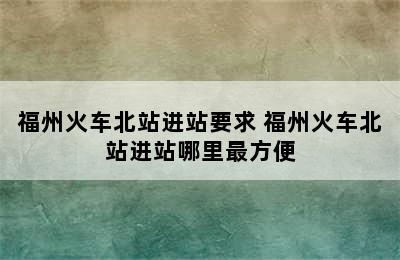 福州火车北站进站要求 福州火车北站进站哪里最方便